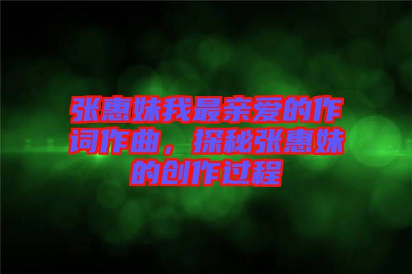 張惠妹我最親愛(ài)的作詞作曲，探秘張惠妹的創(chuàng)作過(guò)程