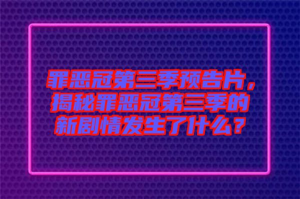 罪惡冠第三季預(yù)告片，揭秘罪惡冠第三季的新劇情發(fā)生了什么？