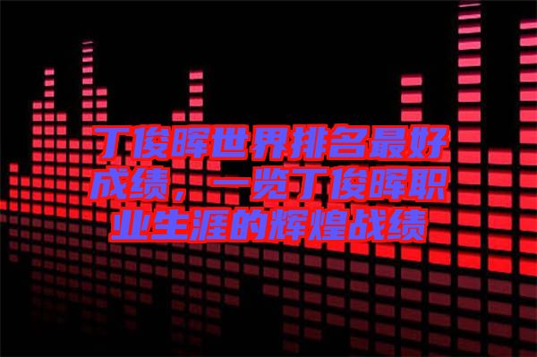 丁俊暉世界排名最好成績，一覽丁俊暉職業(yè)生涯的輝煌戰(zhàn)績