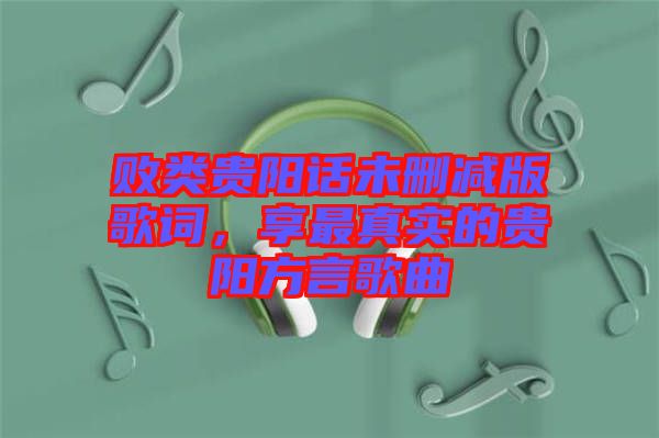 敗類貴陽話未刪減版歌詞，享最真實的貴陽方言歌曲