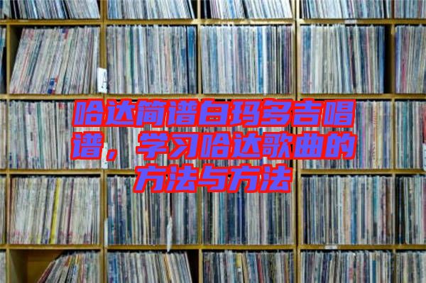 哈達(dá)簡譜白瑪多吉唱譜，學(xué)習(xí)哈達(dá)歌曲的方法與方法