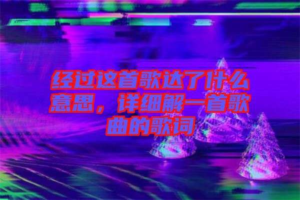 經(jīng)過這首歌達了什么意思，詳細解一首歌曲的歌詞