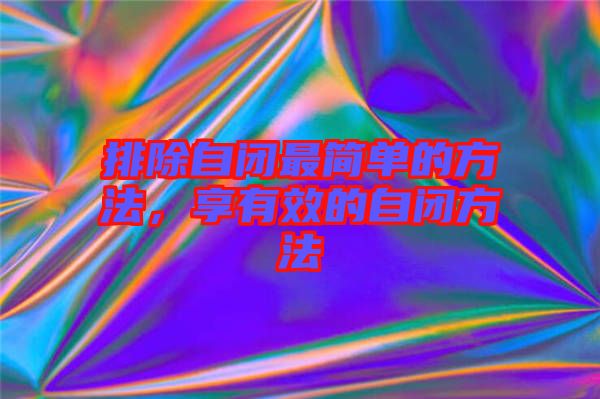 排除自閉最簡(jiǎn)單的方法，享有效的自閉方法