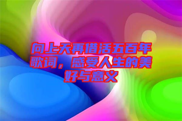 向上天再借活五百年歌詞，感受人生的美好與意義