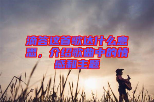 滴答這首歌達什么意思，介紹歌曲中的情感和主題