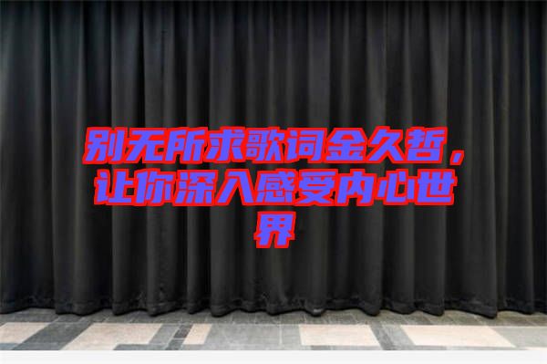 別無所求歌詞金久哲，讓你深入感受內(nèi)心世界