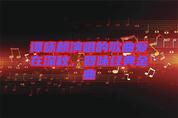 譚詠麟演唱的歌曲愛在深秋，回味經(jīng)典金曲