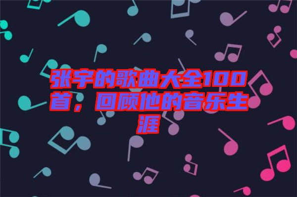 張宇的歌曲大全100首，回顧他的音樂(lè)生涯