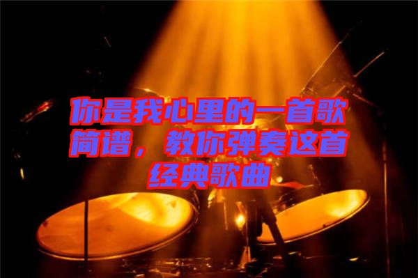 你是我心里的一首歌簡譜，教你彈奏這首經(jīng)典歌曲