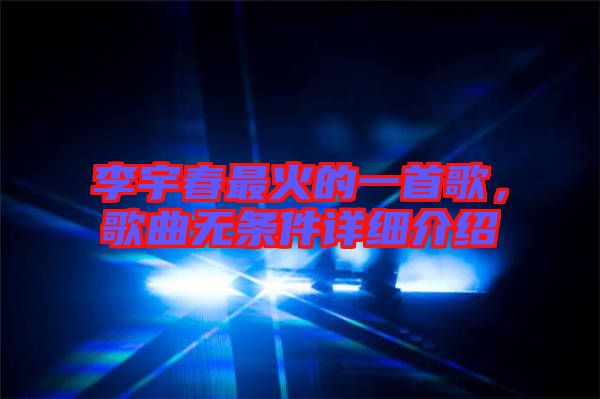 李宇春最火的一首歌，歌曲無條件詳細介紹