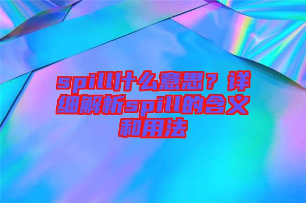 spill什么意思？詳細(xì)解析spill的含義和用法