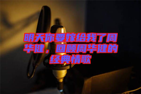 明天你要嫁給我了周華健，回顧周華健的經(jīng)典情歌