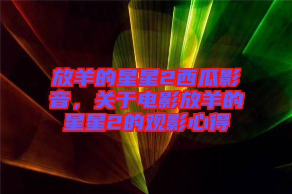 放羊的星星2西瓜影音，關(guān)于電影放羊的星星2的觀影心得