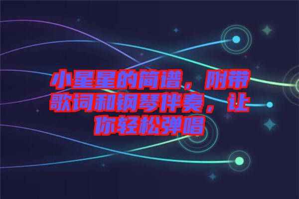 小星星的簡譜，附帶歌詞和鋼琴伴奏，讓你輕松彈唱