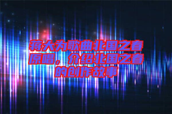 蔣大為歌曲北國之春原唱，介紹北國之春的創(chuàng)作故事