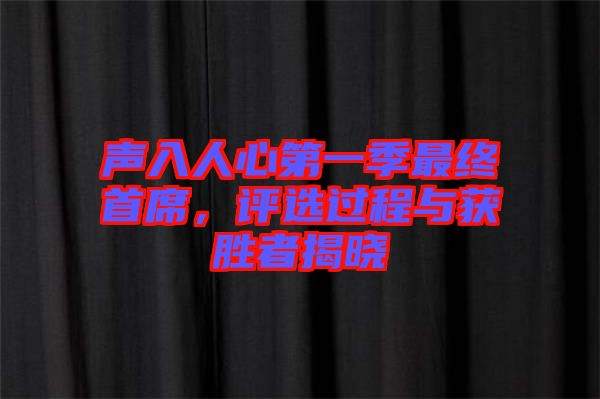 聲入人心第一季最終首席，評選過程與獲勝者揭曉