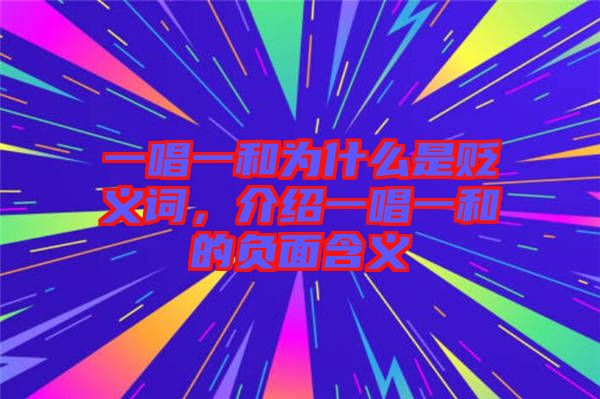 一唱一和為什么是貶義詞，介紹一唱一和的負(fù)面含義