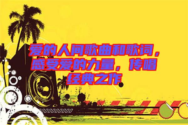 愛的人間歌曲和歌詞，感受愛的力量，傳唱經(jīng)典之作