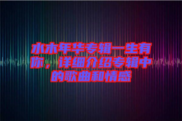 水木年華專輯一生有你，詳細(xì)介紹專輯中的歌曲和情感