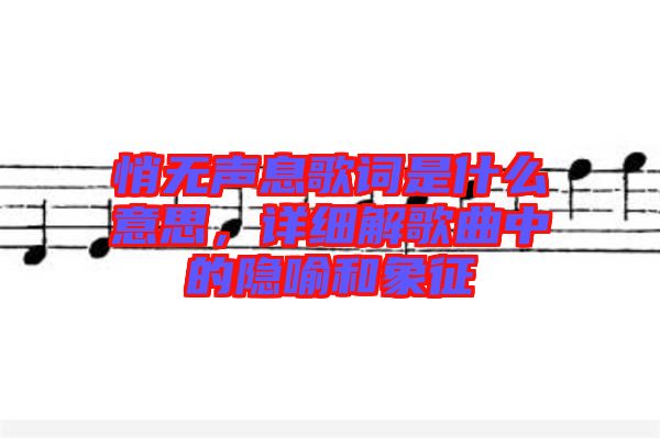 悄無聲息歌詞是什么意思，詳細解歌曲中的隱喻和象征