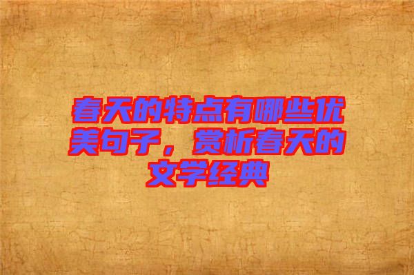 春天的特點有哪些優(yōu)美句子，賞析春天的文學(xué)經(jīng)典