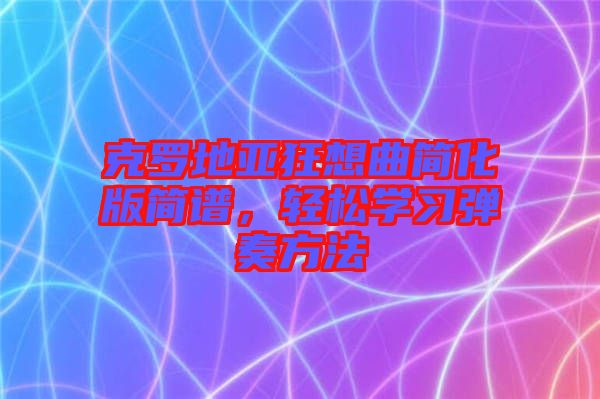 克羅地亞狂想曲簡化版簡譜，輕松學習彈奏方法