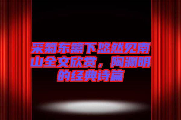 采菊東籬下悠然見南山全文欣賞，陶淵明的經(jīng)典詩篇