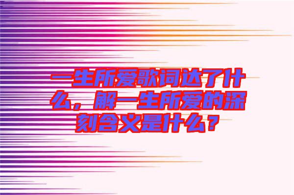 一生所愛歌詞達(dá)了什么，解一生所愛的深刻含義是什么？