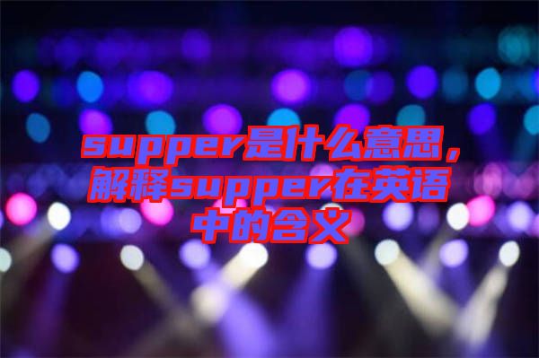 supper是什么意思，解釋supper在英語中的含義