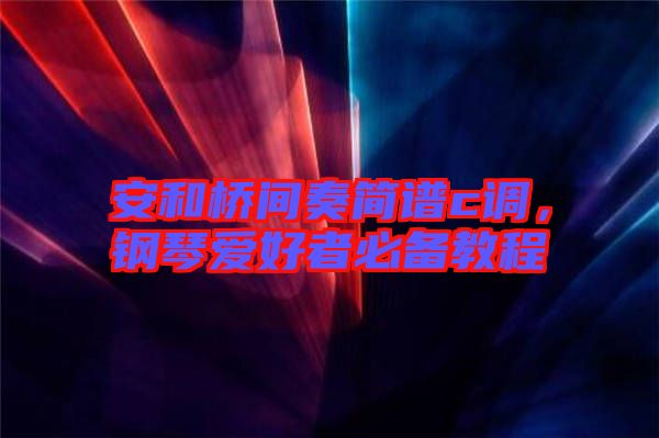 安和橋間奏簡譜c調(diào)，鋼琴愛好者必備教程