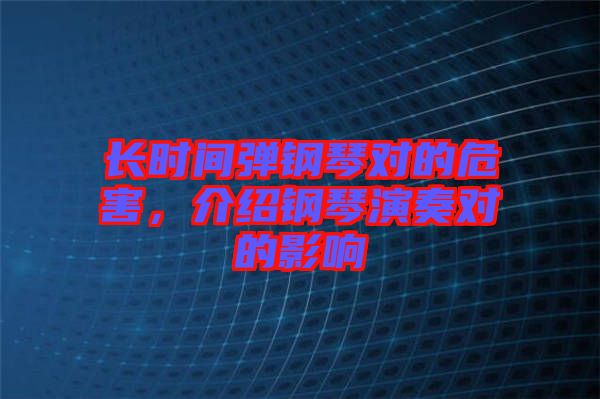 長時間彈鋼琴對的危害，介紹鋼琴演奏對的影響