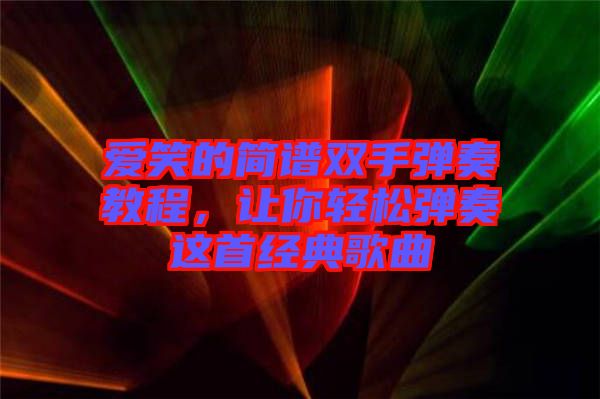 愛笑的簡譜雙手彈奏教程，讓你輕松彈奏這首經(jīng)典歌曲