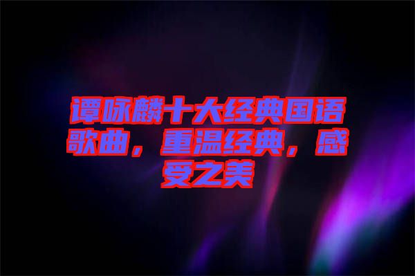 譚詠麟十大經典國語歌曲，重溫經典，感受之美