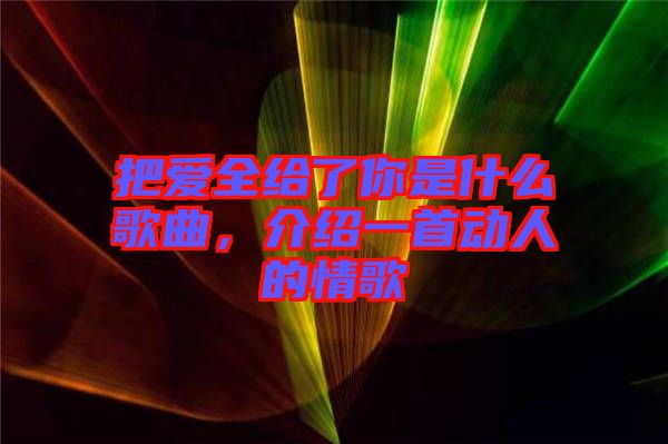 把愛(ài)全給了你是什么歌曲，介紹一首動(dòng)人的情歌