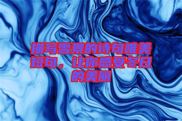 描寫雪景的詩句唯美短句，讓你感受冬日的美麗