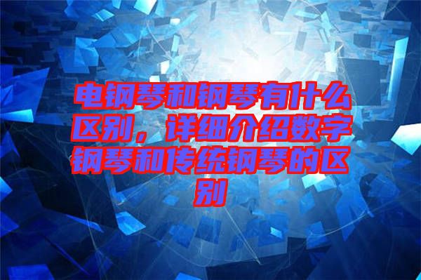 電鋼琴和鋼琴有什么區(qū)別，詳細(xì)介紹數(shù)字鋼琴和傳統(tǒng)鋼琴的區(qū)別