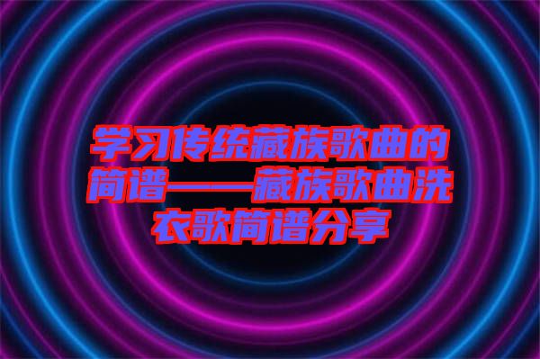 學習傳統(tǒng)藏族歌曲的簡譜——藏族歌曲洗衣歌簡譜分享