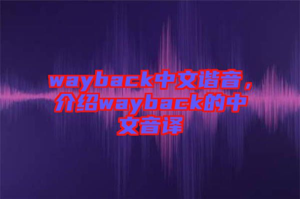 wayback中文諧音，介紹wayback的中文音譯