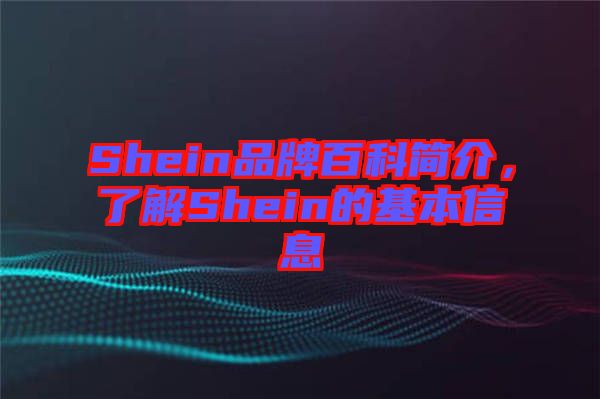 Shein品牌百科簡(jiǎn)介，了解Shein的基本信息