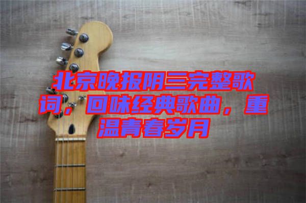 北京晚報(bào)陰三完整歌詞，回味經(jīng)典歌曲，重溫青春歲月