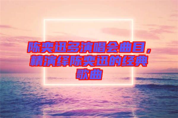 陳奕迅多演唱會(huì)曲目，精演繹陳奕迅的經(jīng)典歌曲