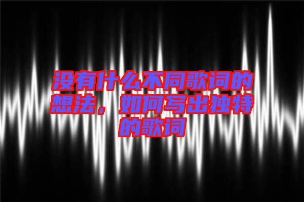 沒有什么不同歌詞的想法，如何寫出獨(dú)特的歌詞