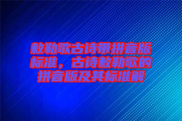 敕勒歌古詩帶拼音版標準，古詩敕勒歌的拼音版及其標準解