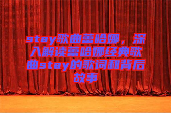 stay歌曲蕾哈娜，深入解讀蕾哈娜經(jīng)典歌曲stay的歌詞和背后故事