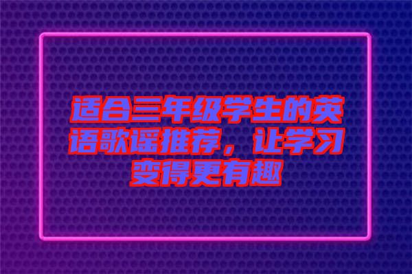 適合三年級(jí)學(xué)生的英語(yǔ)歌謠推薦，讓學(xué)習(xí)變得更有趣