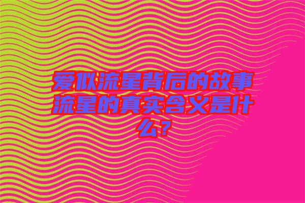 愛似流星背后的故事流星的真實含義是什么？