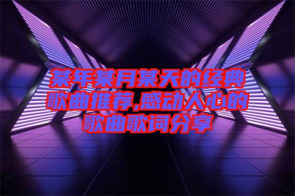 某年某月某天的經(jīng)典歌曲推薦,感動人心的歌曲歌詞分享