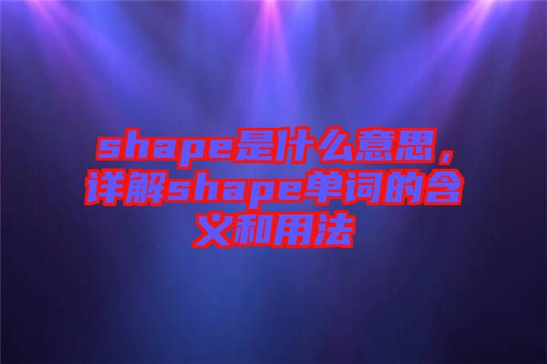 shape是什么意思，詳解shape單詞的含義和用法