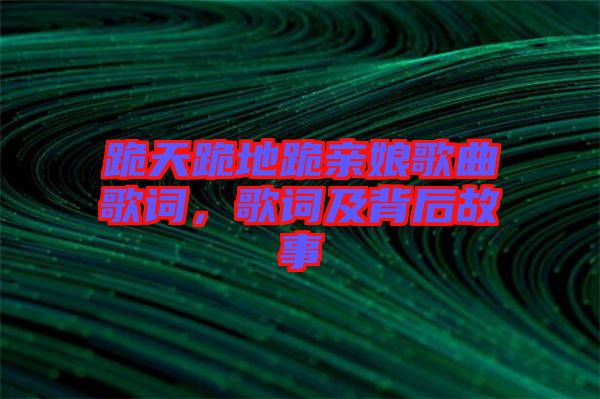 跪天跪地跪親娘歌曲歌詞，歌詞及背后故事