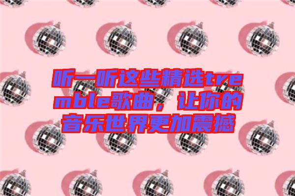 聽(tīng)一聽(tīng)這些精選tremble歌曲，讓你的音樂(lè)世界更加震撼